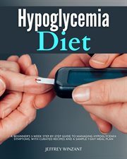 Hypoglycemia Diet : A Beginner's 3-Week Step-by-Step Guide to Managing Hypoglycemia Symptoms, with Curated Recipes and a cover image
