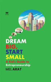 Dream Big, Start Small : A Kid's Guide to Entrepreneurship cover image