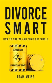Divorce smart : How To Thrive And Come Out Whole cover image