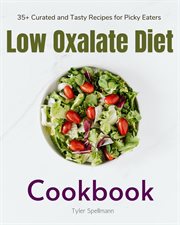 Low Oxalate Diet : A Beginner's 3-Week Step-by-Step Guide for Managing Kidney Stones, With Curated Recipes, a Low Oxala cover image