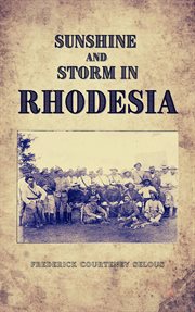 Sunshine and storm in Rhodesia : being a narrative of events in Matabeleland both before and during the recent native insurrection up to the date of the disbandment of the Bulawayo Field Force cover image