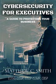 Cybersecurity for executives : A Guide to Protecting Your Business cover image