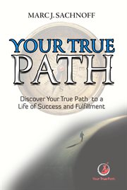Your true path : Discover Your True Path to a Life of Success and Fulfillment cover image