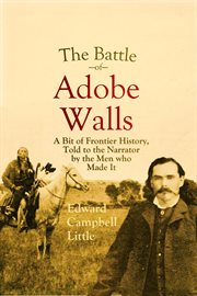 The battle of adobe walls : A Bit of Frontier History, Told to the Narrator by the Men who Made It cover image