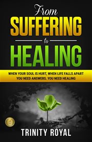 From suffering to healing : when your soul is hurt, when life falls apart you need answers, you need healing cover image