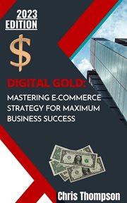 Digital gold : Mastering E-Commerce Strategy for Maximum Business Success cover image
