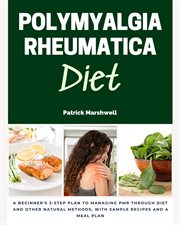Polymyalgia rheumatica diet : A Beginner's 3-Step Plan to Managing PMR Through Diet and Other Natural Methods, With Sample Recipes cover image