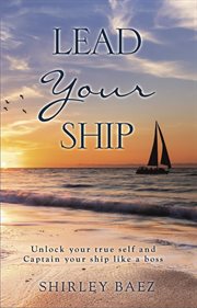 Lead your ship: unlock your true self and captain your ship like a boss: unlock your true self an : Unlock Your True Self and Captain Your Ship Like a Boss cover image