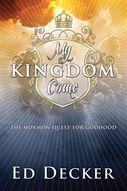 My kingdom come : the Mormon quest for godhood cover image
