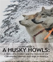 The husky howls : A Story of a musher and the history of the Currumpaw Siberian sled dogs in America cover image