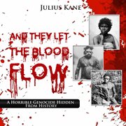 And they let the blood flow : A Horrible Genocide Hidden From History cover image