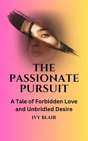 The passionate pursuit : A Tale of Forbidden Love and Unbridled Desire cover image