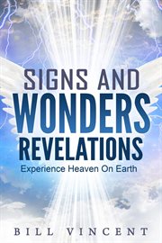 Signs and wonders revelations : Experience Heaven on Earth cover image