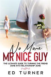 No More Mr. Nice Guy : The Ultimate Guide To Turning The Friend Zone into Relationship Zone cover image