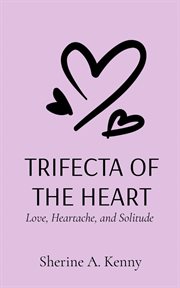Trifecta of the Heart : Love, Heartache, and Solitude cover image