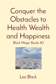 Conquer the Obstacles to Health Wealth and Happiness : Black Magic cover image