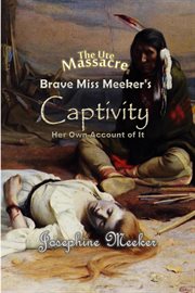 The Ute Massacre : Brave Miss Meeker's Captivity, Her Own Account of It cover image