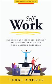 Self Work : Overcome Any Struggle, Develop Self-Discipline & Fulfill Your Maximum Potential cover image
