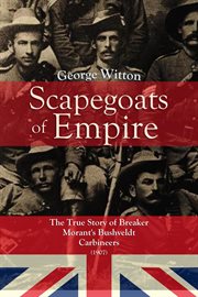 Scapegoats of the Empire : The True Story of Breaker Morant's Bushveldt Carbineers (1907) cover image