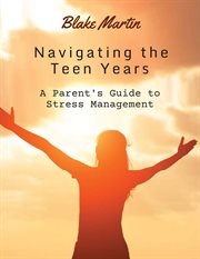 Navigating the Teen Years : A parent's guide to stress management cover image