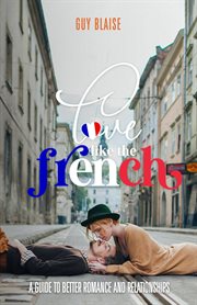 Love Like the French : A Guide to Better Romance and Relationships cover image