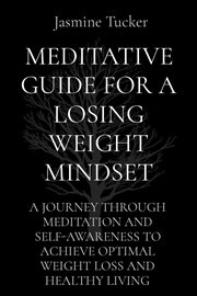 Meditative Guide for a Losing Weight Mindset : A JOURNEY THROUGH MEDITATION AND SELF-AWARENESS TO ACHIEVE OPTIMAL WEIGHT LOSS AND HEALTHY LIVING cover image