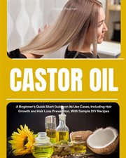 Castor Oil : A Beginner's Quick Start Guide on its Use Cases, Including Hair Growth and Hair Loss Prevention, Wit cover image