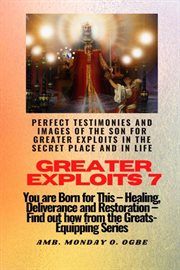 Perfect Testimonies and Images of the Son for Greater Exploits in the Secret : You are Born for This - Healing, Deliverance and Restoration - Equipping Series cover image