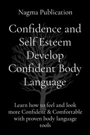 Confidence and Self Esteem Develop Confident Body Language : Learn how to feel and look more Confident & Comfortable with proven body language tools cover image