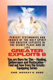 Perfect Testimonies and Images of the Holy Spirit for Greater Exploits : You are Born for This - Healing, Deliverance and Restoration - Equipping Series cover image