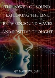 The Power of Sound : Exploring the Link between Sound Waves and Positive Thought cover image