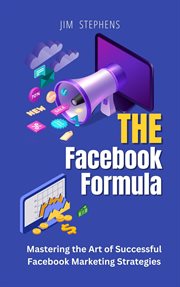 The Facebook Formula : Mastering the Art of Successful Facebook Marketing Strategies cover image
