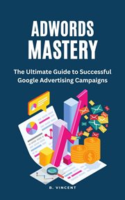 AdWords Mastery : the ultimate guide to successful Google advertising campaigns cover image