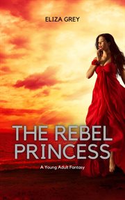 The Rebel Princess : A Young Adult Fantasy cover image