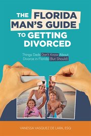 The Florida Man's Guide to Getting Divorced : Things Dads Don't Know About Divorce in Florida (But Should) cover image