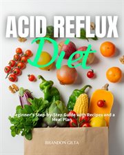 Acid Reflux Diet : A Beginner's Step by Step Guide with Recipes and a Meal Plan cover image