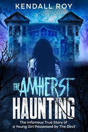The Amherst Haunting : The Infamous True Story of a Young Girl Possessed by The Devil cover image