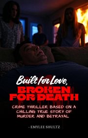 Built for Love, Broken for Death : Crime Thriller Based On A Chilling True Story Of Murder And Betrayal cover image