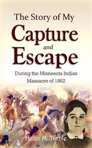 The Story of My Capture and Escape During the Minnesota Indian Massacre of 1862 (1904) cover image