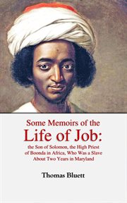 Some Memoirs of the Life of Job, the Son of Solomon, the High Priest of Boonda in Africa, Who Was a cover image