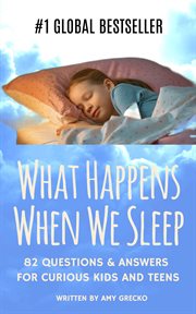 What Happens When We Sleep? : 80 Questions & Answers For Curious Kids and Teens cover image