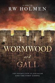 Wormwood and Gall : The Destruction of Jerusalem and the First Gospel cover image