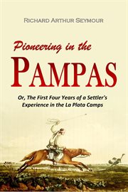 Pioneering in the Pampas : Or, the First Four Years of a Settler's Experience in the la Plata Camps cover image