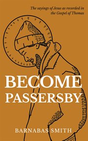 Become Passersby : The Sayings of Jesus as Recorded in the Gospel of Thomas cover image