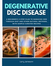 Degenerative Disc Disease : a beginner's 3-step plan to managing DDD through diet and other natural methods, with sample curated cover image