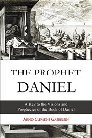 The Prophet Daniel : A Key to the Visions and Prophecies of the Book of Daniel cover image