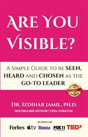 Are You Visible? : A Simple Guide on How to be SEEN, HEARD, and CHOSEN as the GO-TO Leader cover image