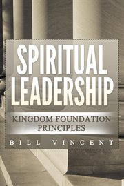 Spiritual Leadership : Kingdom Foundation Principles cover image