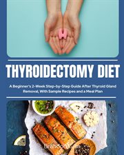 Thyroidectomy Diet : A Beginner's 2-Week Step-by-Step Guide After Thyroid Gland Removal, With Sample Recipes and a Meal P cover image