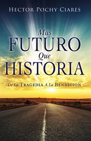 Mas futuro que historia : DE LA TRAGEDIA A LA BENDICIÓN cover image